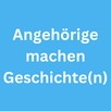 Angehörige machen Geschichte(n)